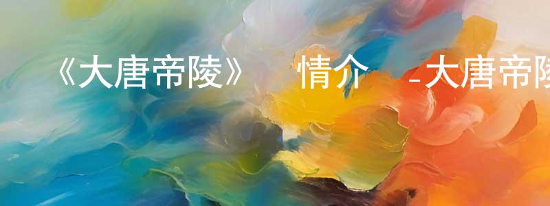 《大唐帝陵》詳情介紹_大唐帝陵已完結在線觀看_大唐帝陵迅雷下載_國漫 蔡正洪的blog